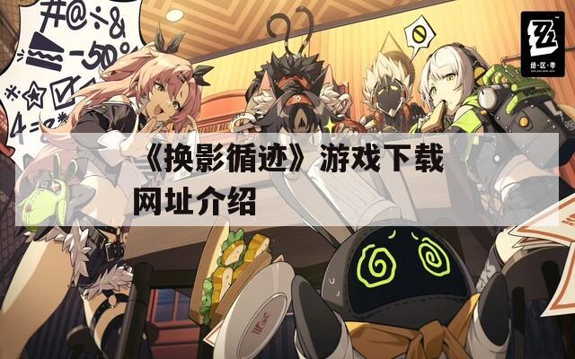 《换影循迹》游戏下载网址介绍