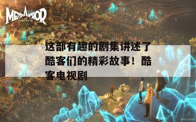 这部有趣的剧集讲述了酷客们的精彩故事！酷客电视剧