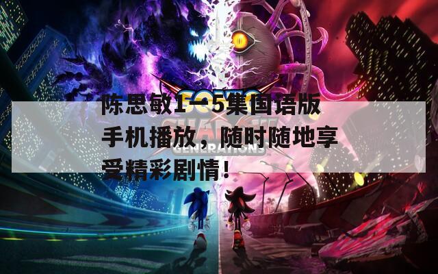 陈思敏1一5集国语版手机播放，随时随地享受精彩剧情！