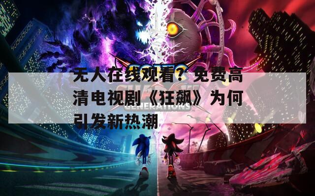 无人在线观看？免费高清电视剧《狂飙》为何引发新热潮