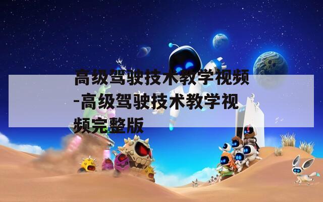 高级驾驶技术教学视频-高级驾驶技术教学视频完整版