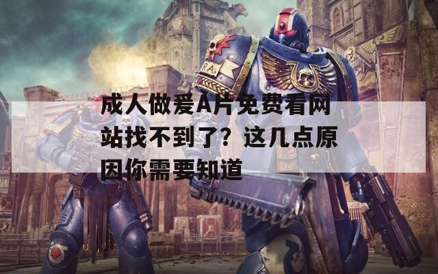 成人做爰A片免费看网站找不到了？这几点原因你需要知道