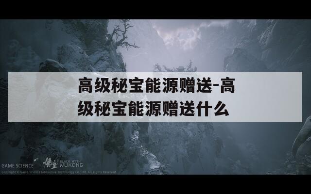 高级秘宝能源赠送-高级秘宝能源赠送什么