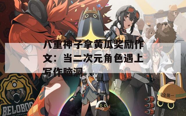 八重神子拿黄瓜奖励作文：当二次元角色遇上写作脑洞