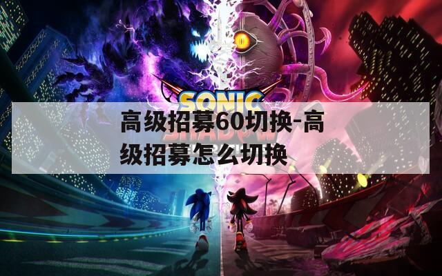 高级招募60切换-高级招募怎么切换