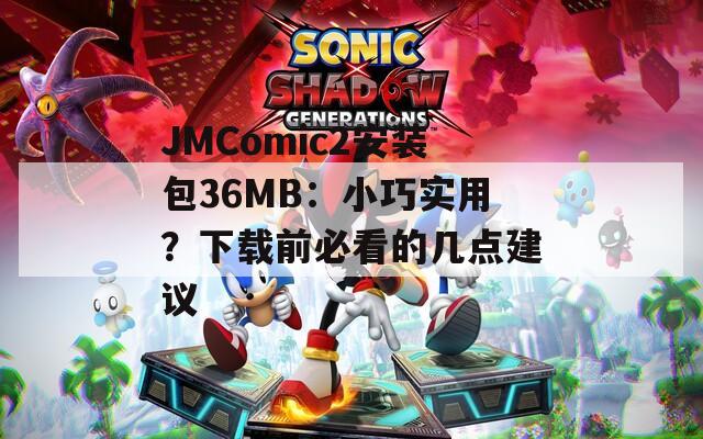 JMComic2安装包36MB：小巧实用？下载前必看的几点建议