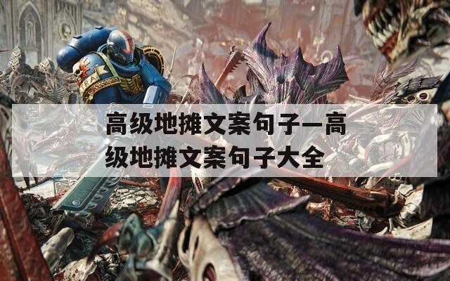 高级地摊文案句子—高级地摊文案句子大全