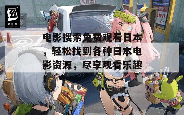 电影搜索免费观看日本，轻松找到各种日本电影资源，尽享观看乐趣！