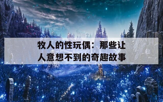 牧人的性玩偶：那些让人意想不到的奇趣故事