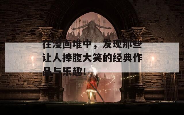 在漫画堆中，发现那些让人捧腹大笑的经典作品与乐趣！