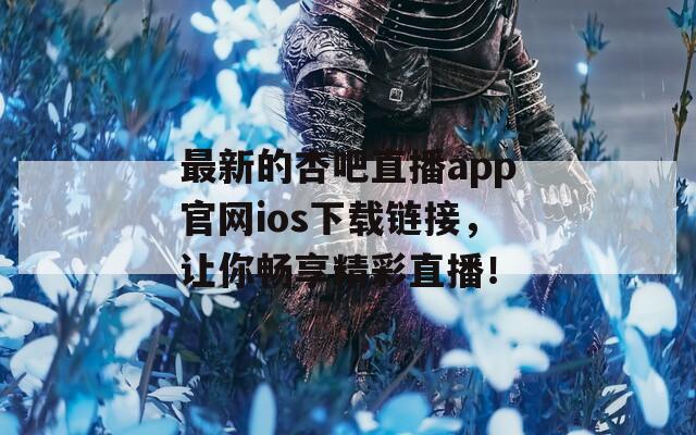 最新的杏吧直播app官网ios下载链接，让你畅享精彩直播！