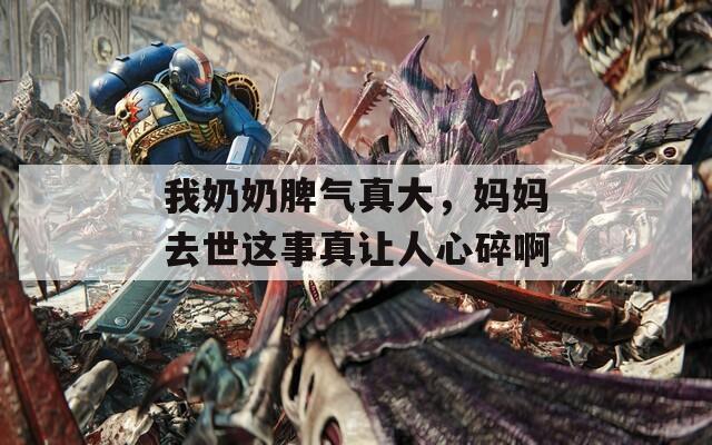 我奶奶脾气真大，妈妈去世这事真让人心碎啊