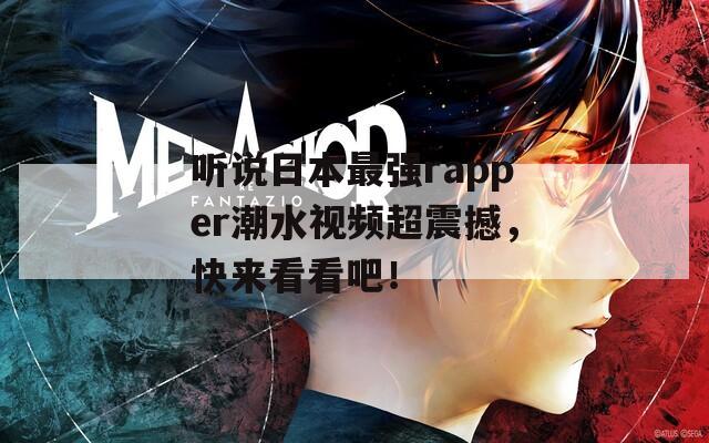 听说日本最强rapper潮水视频超震撼，快来看看吧！