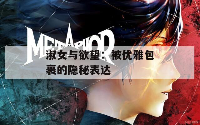 淑女与欲望：被优雅包裹的隐秘表达