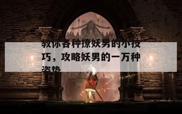 教你各种撩妖男的小技巧，攻略妖男的一万种姿势