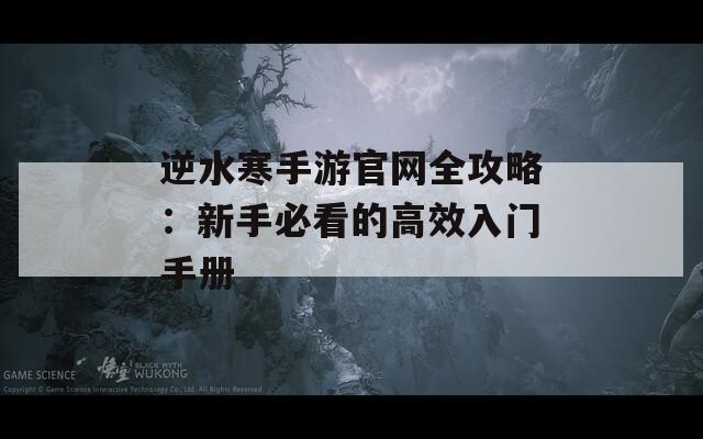 逆水寒手游官网全攻略：新手必看的高效入门手册