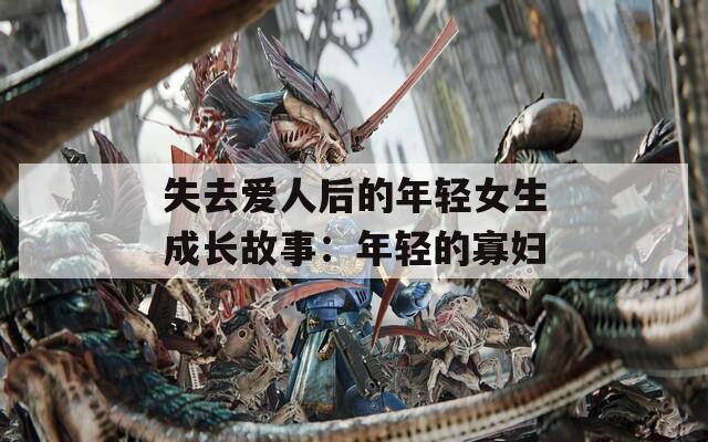 失去爱人后的年轻女生成长故事：年轻的寡妇