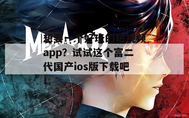 想要一个好玩的短视频app？试试这个富二代国产ios版下载吧！