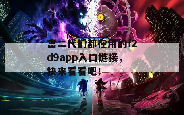 富二代们都在用的f2d9app入口链接，快来看看吧！