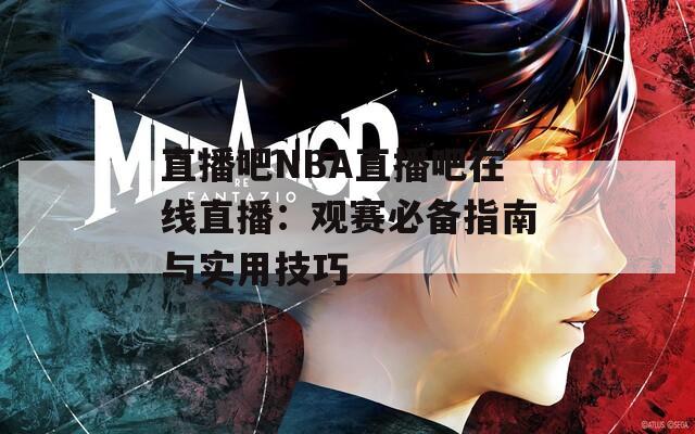直播吧NBA直播吧在线直播：观赛必备指南与实用技巧