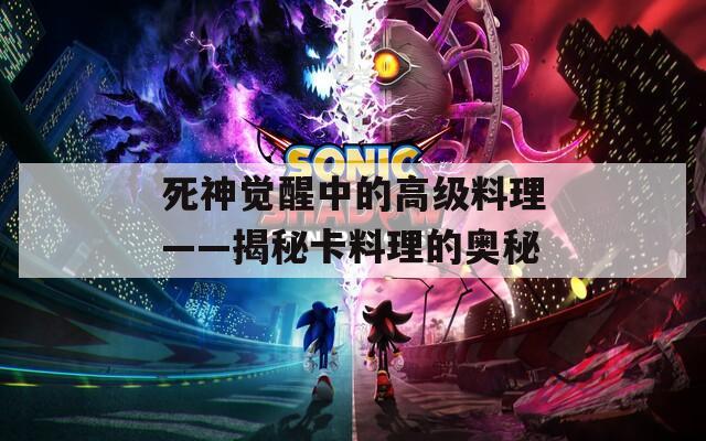死神觉醒中的高级料理——揭秘卡料理的奥秘
