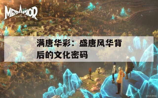 满唐华彩：盛唐风华背后的文化密码