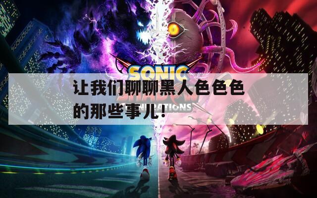 让我们聊聊黑人色色色的那些事儿！