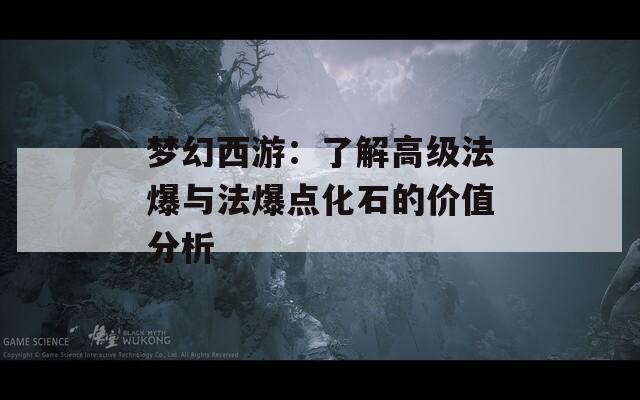 梦幻西游：了解高级法爆与法爆点化石的价值分析