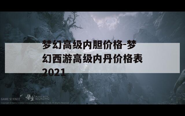 梦幻高级内胆价格-梦幻西游高级内丹价格表2021