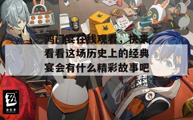 鸿门宴在线观看，快来看看这场历史上的经典宴会有什么精彩故事吧！