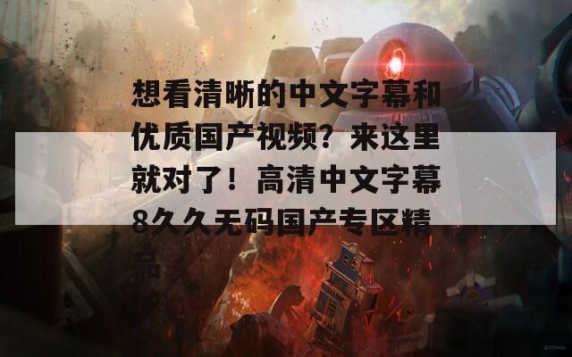 想看清晰的中文字幕和优质国产视频？来这里就对了！高清中文字幕8久久无码国产专区精品