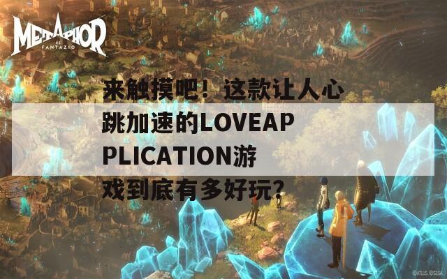 来触摸吧！这款让人心跳加速的LOVEAPPLICATION游戏到底有多好玩？