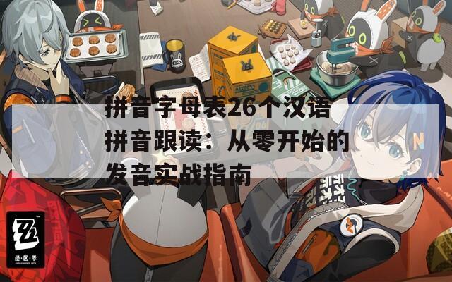 拼音字母表26个汉语拼音跟读：从零开始的发音实战指南