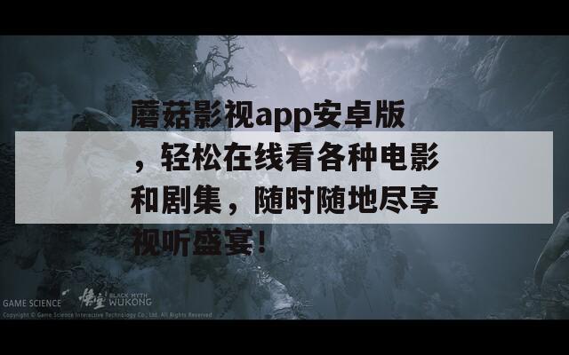 蘑菇影视app安卓版，轻松在线看各种电影和剧集，随时随地尽享视听盛宴！