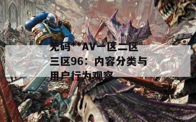 无码**AV一区二区三区96：内容分类与用户行为观察