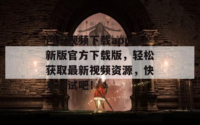 芭乐视频下载app最新版官方下载版，轻松获取最新视频资源，快来试试吧！