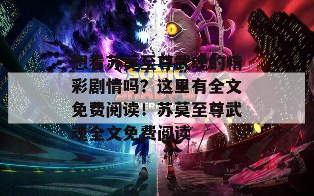 想看苏莫至尊武魂的精彩剧情吗？这里有全文免费阅读！苏莫至尊武魂全文免费阅读