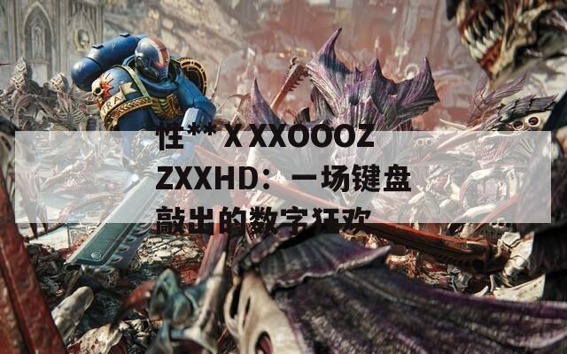 性**ⅩXXOOOZZXXHD：一场键盘敲出的数字狂欢