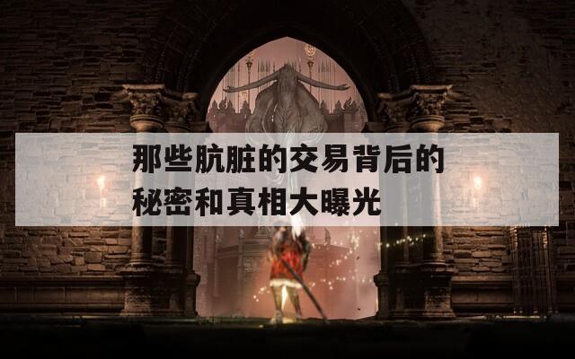 那些肮脏的交易背后的秘密和真相大曝光