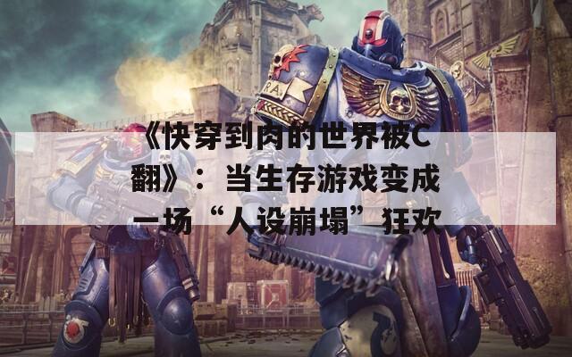 《快穿到肉的世界被C翻》：当生存游戏变成一场“人设崩塌”狂欢