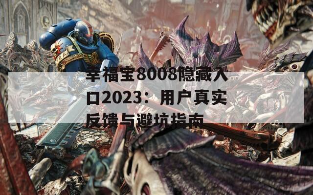 幸福宝8008隐藏入口2023：用户真实反馈与避坑指南