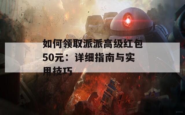 如何领取派派高级红包50元：详细指南与实用技巧