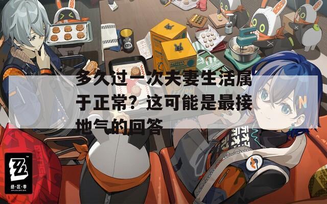 多久过一次夫妻生活属于正常？这可能是最接地气的回答