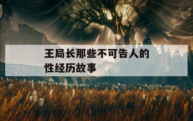 王局长那些不可告人的性经历故事