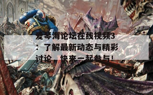 爱琴海论坛在线视频3：了解最新动态与精彩讨论，快来一起参与！