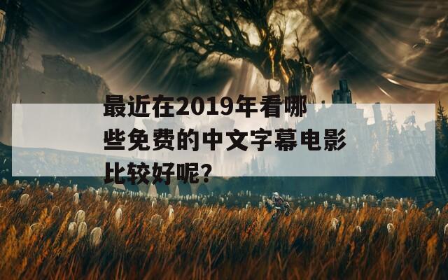 最近在2019年看哪些免费的中文字幕电影比较好呢？