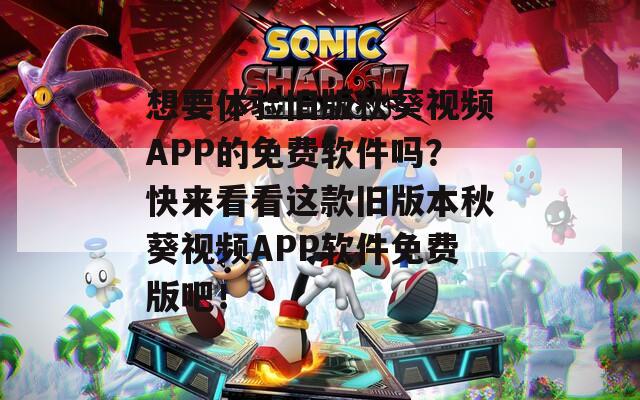 想要体验旧版秋葵视频APP的免费软件吗？快来看看这款旧版本秋葵视频APP软件免费版吧！