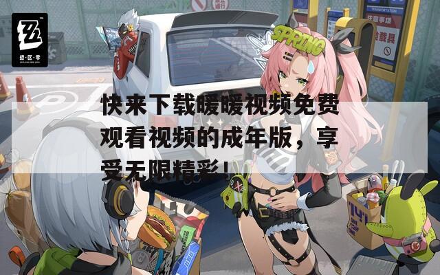 快来下载暖暖视频免费观看视频的成年版，享受无限精彩！