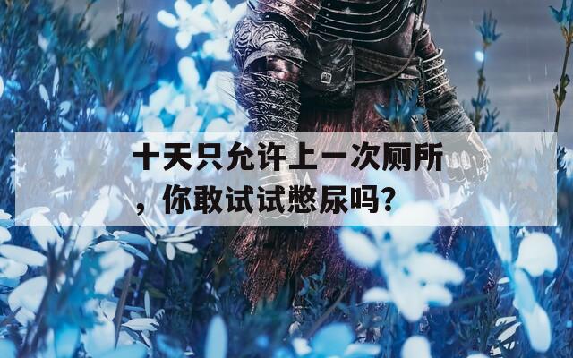 十天只允许上一次厕所，你敢试试憋尿吗？