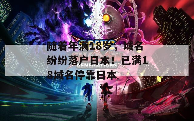 随着年满18岁，域名纷纷落户日本！已满18域名停靠日本